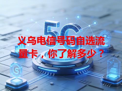 义乌电信号码自选流量卡，你了解多少？