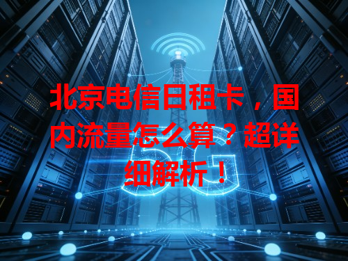 北京电信日租卡，国内流量怎么算？超详细解析！