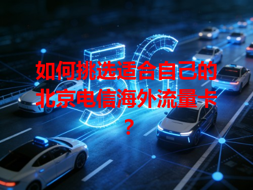 如何挑选适合自己的北京电信海外流量卡？