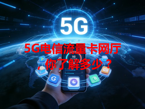 5G电信流量卡网厅，你了解多少？