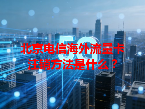 北京电信海外流量卡注销方法是什么？