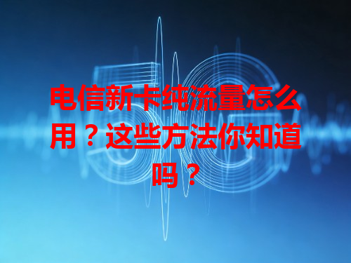 电信新卡纯流量怎么用？这些方法你知道吗？
