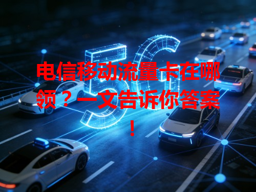 电信移动流量卡在哪领？一文告诉你答案！