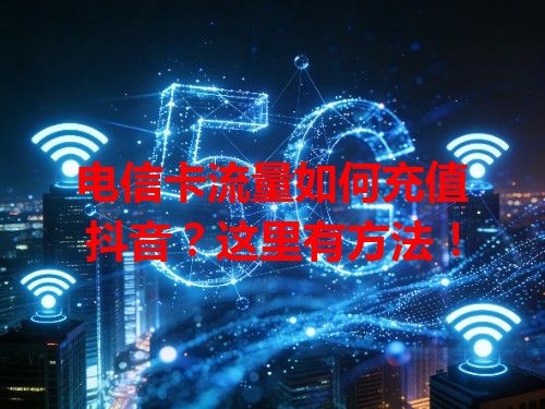 电信卡流量如何充值抖音？这里有方法！