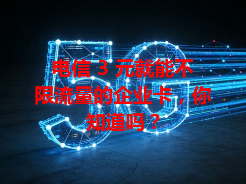 电信 3 元就能不限流量的企业卡，你知道吗？