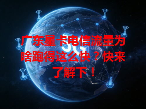 广东星卡电信流量为啥跑得这么快？快来了解下！