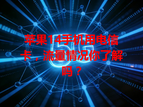 苹果14手机用电信卡，流量情况你了解吗？