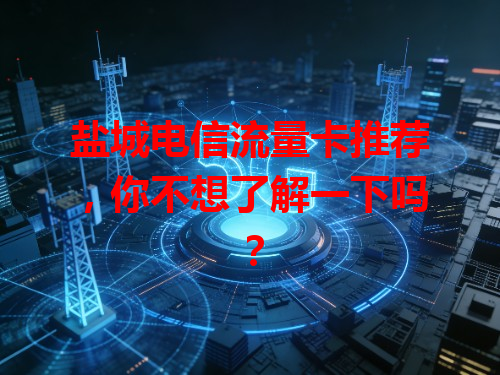 盐城电信流量卡推荐，你不想了解一下吗？