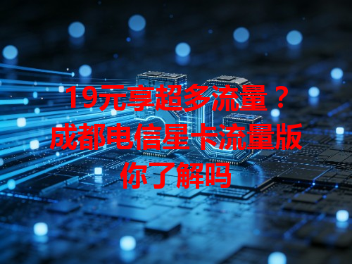 19元享超多流量？成都电信星卡流量版你了解吗