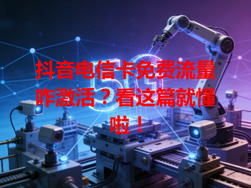 抖音电信卡免费流量咋激活？看这篇就懂啦！