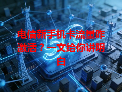 电信新手机卡流量咋激活？一文给你讲明白