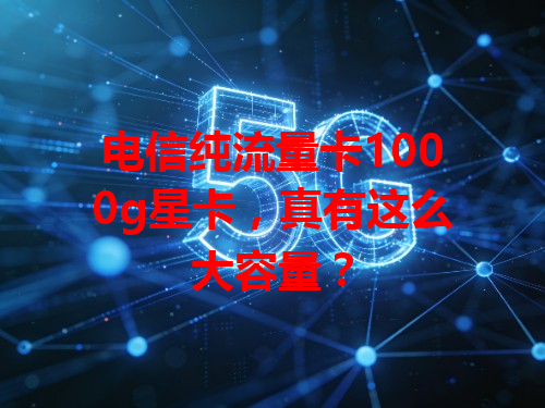 电信纯流量卡1000g星卡，真有这么大容量？