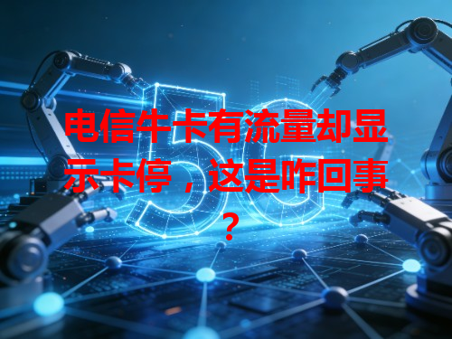 电信牛卡有流量却显示卡停，这是咋回事？