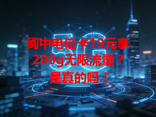 阆中电信卡19元享200g无限流量？是真的吗！