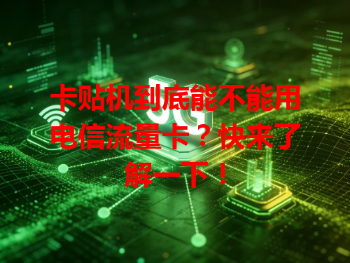 卡贴机到底能不能用电信流量卡？快来了解一下！