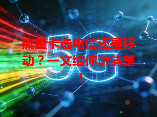 流量卡选电信还是移动？一文给你讲清楚！