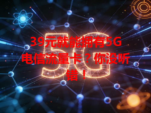 39元就能拥有5G电信流量卡？你没听错！