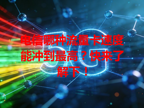 电信哪种流量卡速度能冲到最高？快来了解下！