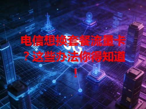 电信想换套餐流量卡？这些办法你得知道！