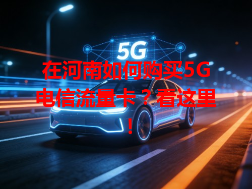 在河南如何购买5G电信流量卡？看这里！
