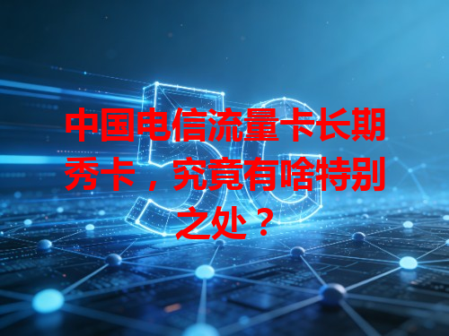 中国电信流量卡长期秀卡，究竟有啥特别之处？