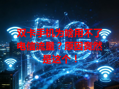 双卡手机为啥用不了电信流量？原因竟然是这个！