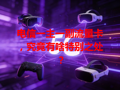 电信一主一副流量卡，究竟有啥特别之处？