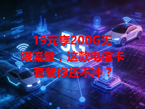 19元享200G无限流量，这款电信卡套餐你还不冲？