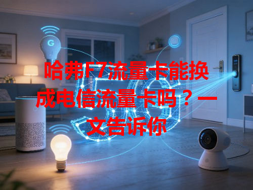 哈弗F7流量卡能换成电信流量卡吗？一文告诉你