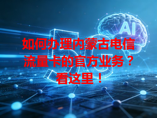如何办理内蒙古电信流量卡的官方业务？看这里！