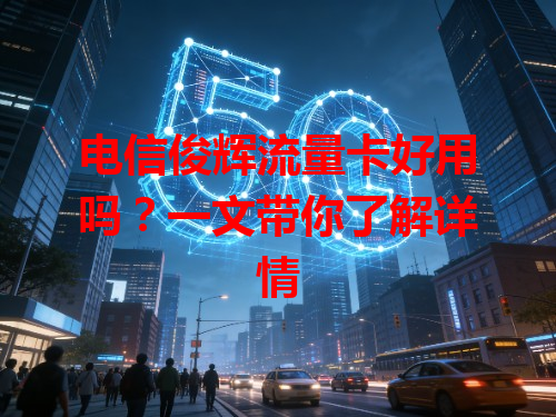电信俊辉流量卡好用吗？一文带你了解详情