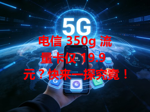 电信 350g 流量卡仅 19.9 元？快来一探究竟！