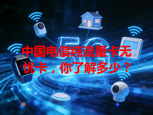 中国电信纯流量卡无忧卡，你了解多少？