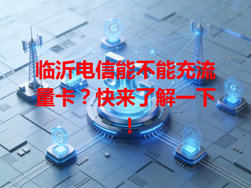 临沂电信能不能充流量卡？快来了解一下！