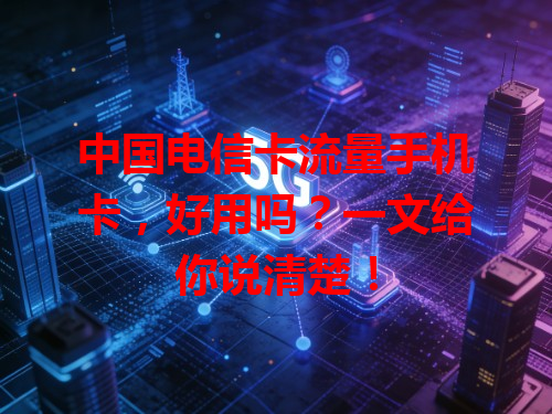 中国电信卡流量手机卡，好用吗？一文给你说清楚！