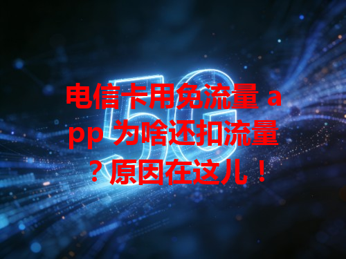 电信卡用免流量 app 为啥还扣流量？原因在这儿！