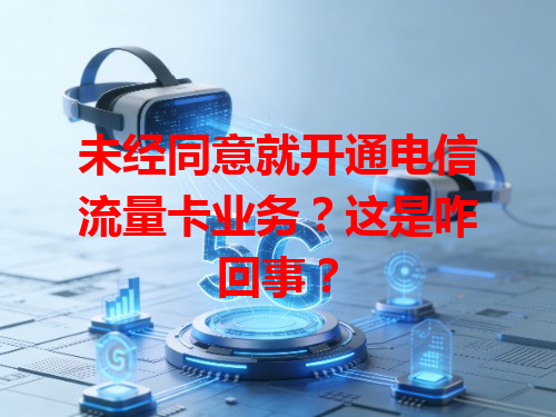未经同意就开通电信流量卡业务？这是咋回事？