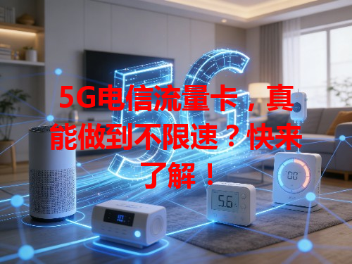 5G电信流量卡，真能做到不限速？快来了解！