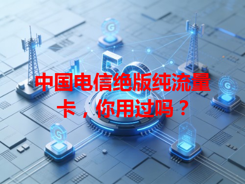 中国电信绝版纯流量卡，你用过吗？