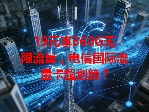 19元享360G无限流量，电信国际流量卡超划算？