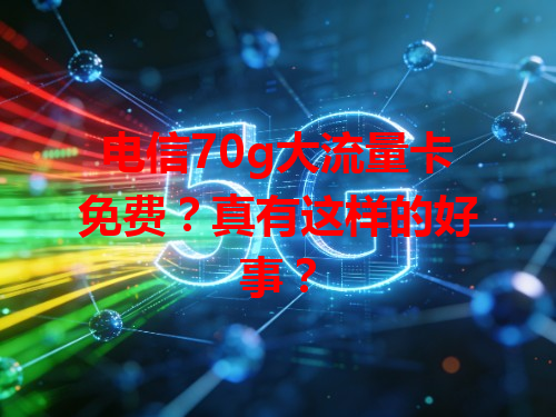 电信70g大流量卡免费？真有这样的好事？
