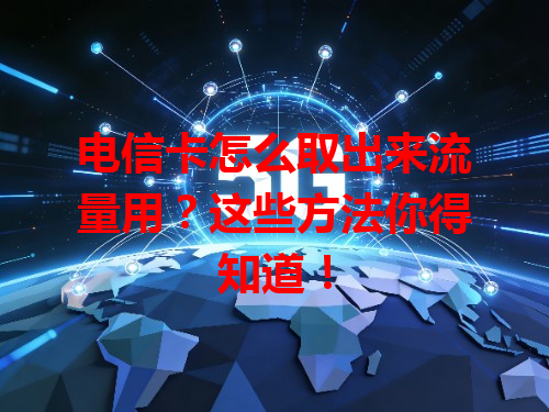 电信卡怎么取出来流量用？这些方法你得知道！