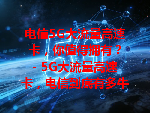 电信5G大流量高速卡，你值得拥有？
- 5G大流量高速卡，电信到底有多牛？
    - 电信5G大流量高速卡，上网超畅快！
- 电信5G大流量高速卡，优势全解析！