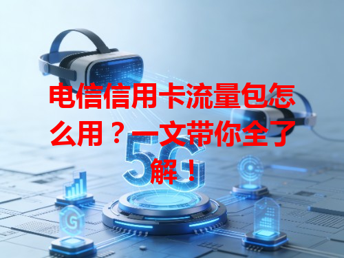 电信信用卡流量包怎么用？一文带你全了解！