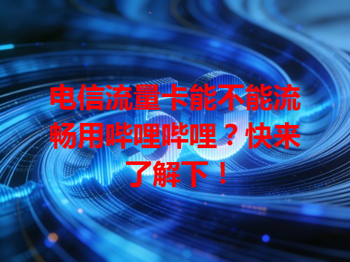 电信流量卡能不能流畅用哔哩哔哩？快来了解下！