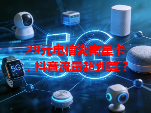 29元电信湖南星卡，抖音流量超划算？