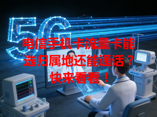 电信手机卡流量卡能选归属地还能通话？快来看看！