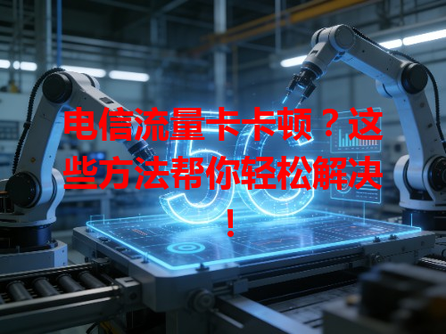 电信流量卡卡顿？这些方法帮你轻松解决！