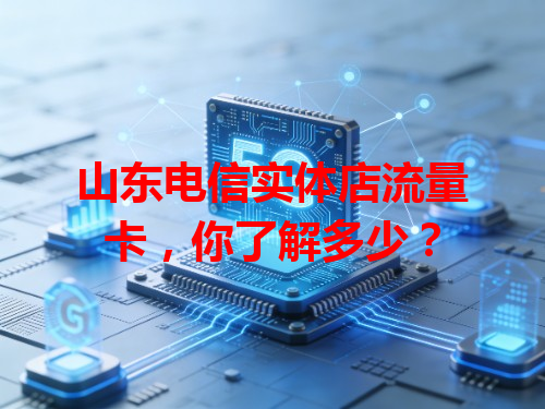 山东电信实体店流量卡，你了解多少？
