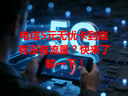 电信5元无忧卡到底有没有流量？快来了解一下！